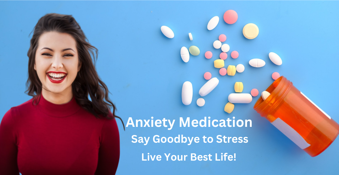 Anxiety Medication: Say Goodbye to Stress and Live Your Best Life!